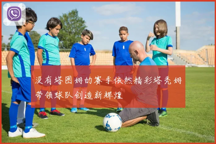 没有塔图姆的赛季依然精彩塔秃姆带领球队创造新辉煌