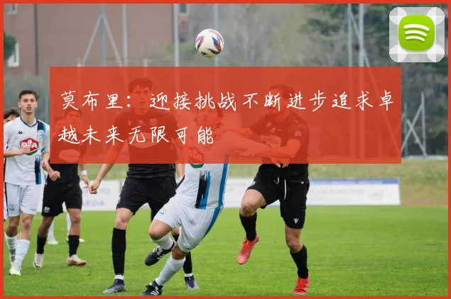 莫布里：迎接挑战不断进步追求卓越未来无限可能
