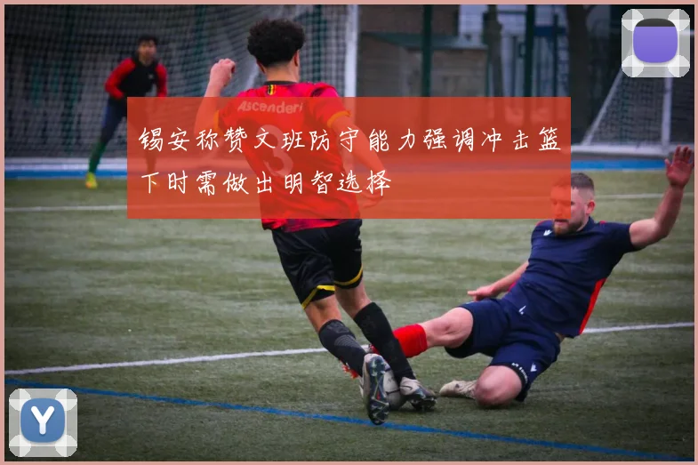 锡安称赞文班防守能力强调冲击篮下时需做出明智选择
