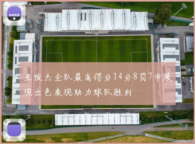 王俊杰全队最高得分14分8罚7中展现出色表现助力球队胜利