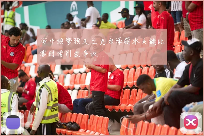 海牛频繁预支兰克尔泽薪水关键比赛时常引发争议