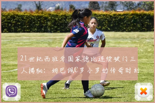 21世纪西班牙国家德比连续破门三人揭秘：姆巴佩C罗小罗的传奇时刻