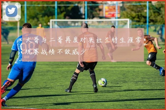 大哥与二哥再度对决杜兰特生涯常规赛战绩不敌威少