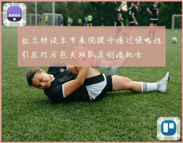 杜兰特谈末节表现提升通过侵略性引发对方包夹助队友创造机会
