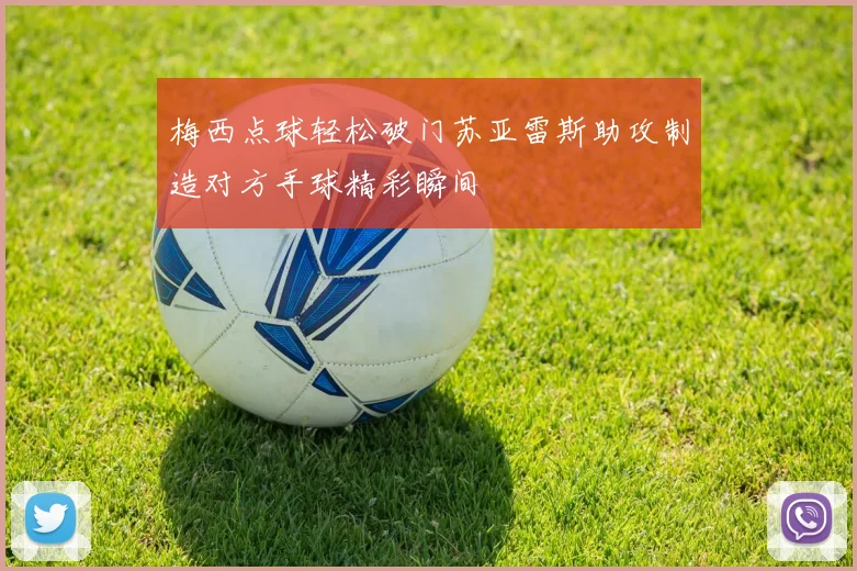 梅西点球轻松破门苏亚雷斯助攻制造对方手球精彩瞬间