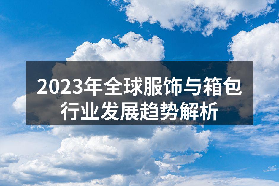 2023年全球服饰与箱包行业发展趋势解析