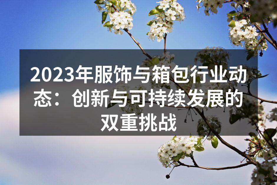 2023年服饰与箱包行业动态：创新与可持