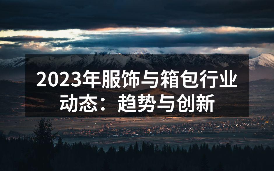 2023年服饰与箱包行业动态：趋势与创新