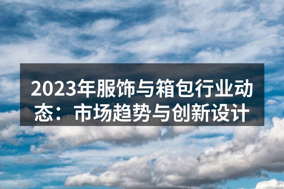 2023年服饰与箱包行业动态：市场趋势与